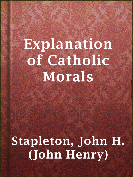 Title details for Explanation of Catholic Morals by John H. (John Henry) Stapleton - Available
